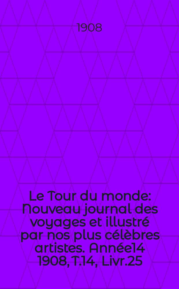 Le Tour du monde : Nouveau journal des voyages et illustré par nos plus célèbres artistes. Année14 1908, T.14, Livr.25
