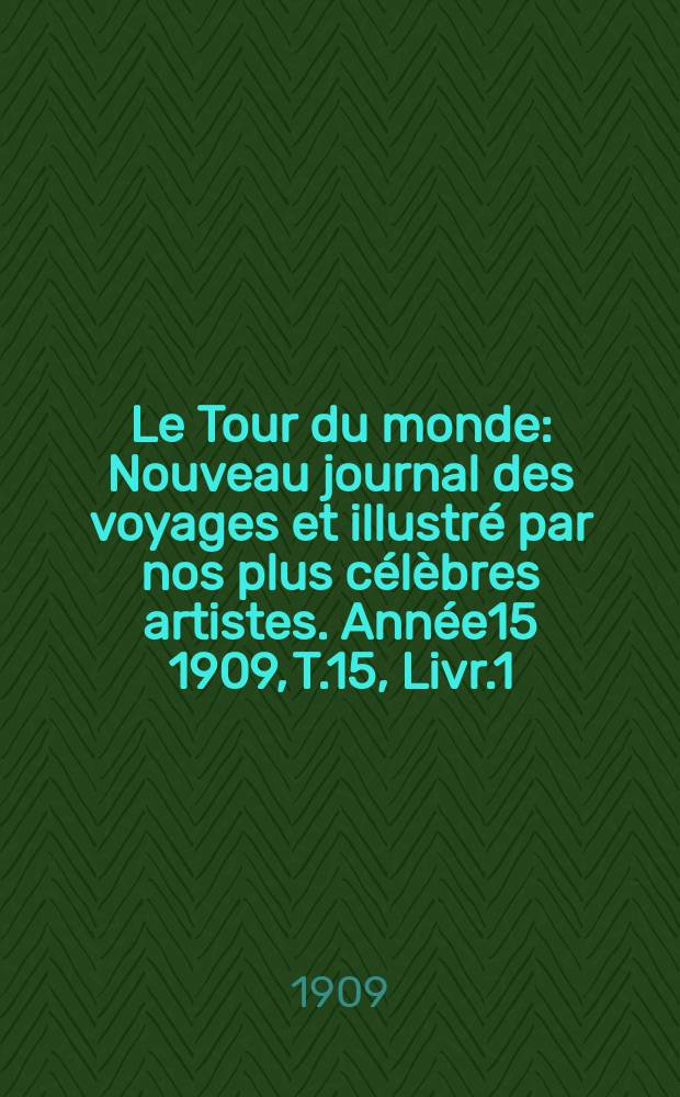 Le Tour du monde : Nouveau journal des voyages et illustré par nos plus célèbres artistes. Année15 1909, T.15, Livr.1
