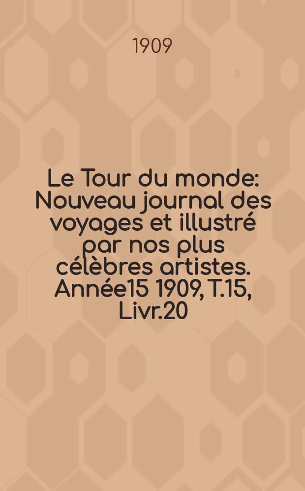 Le Tour du monde : Nouveau journal des voyages et illustré par nos plus célèbres artistes. Année15 1909, T.15, Livr.20