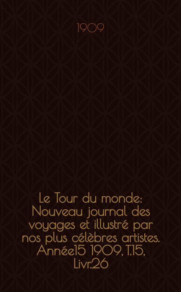 Le Tour du monde : Nouveau journal des voyages et illustré par nos plus célèbres artistes. Année15 1909, T.15, Livr.26