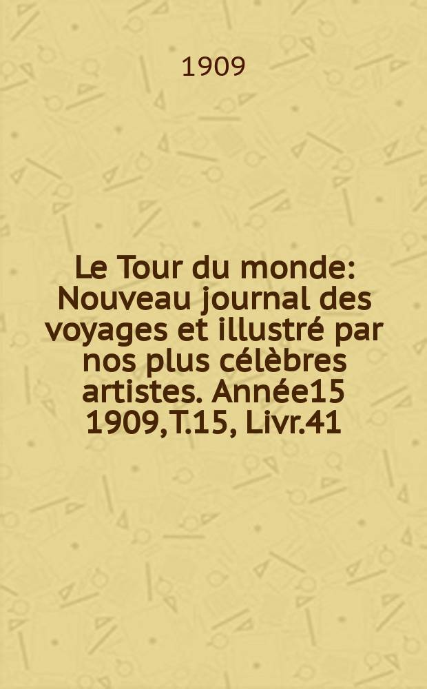 Le Tour du monde : Nouveau journal des voyages et illustré par nos plus célèbres artistes. Année15 1909, T.15, Livr.41
