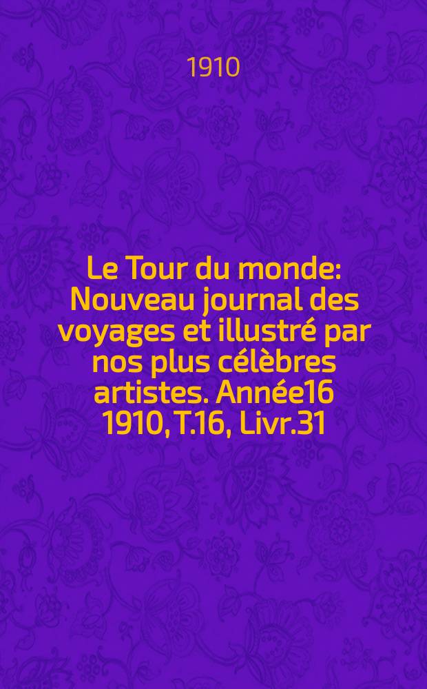Le Tour du monde : Nouveau journal des voyages et illustré par nos plus célèbres artistes. Année16 1910, T.16, Livr.31