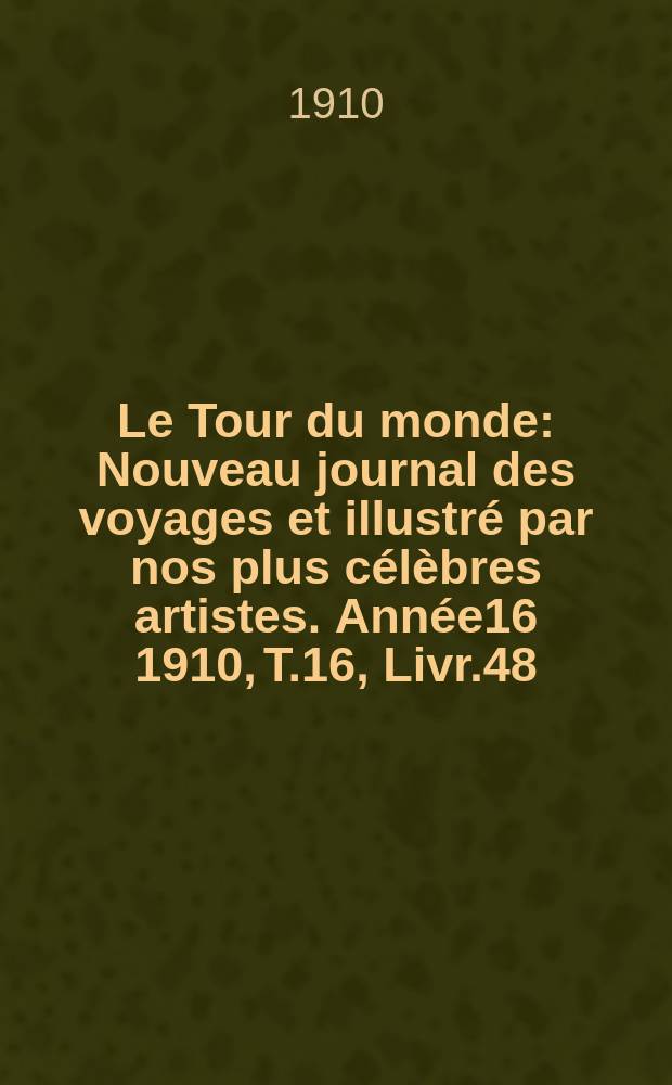 Le Tour du monde : Nouveau journal des voyages et illustré par nos plus célèbres artistes. Année16 1910, T.16, Livr.48