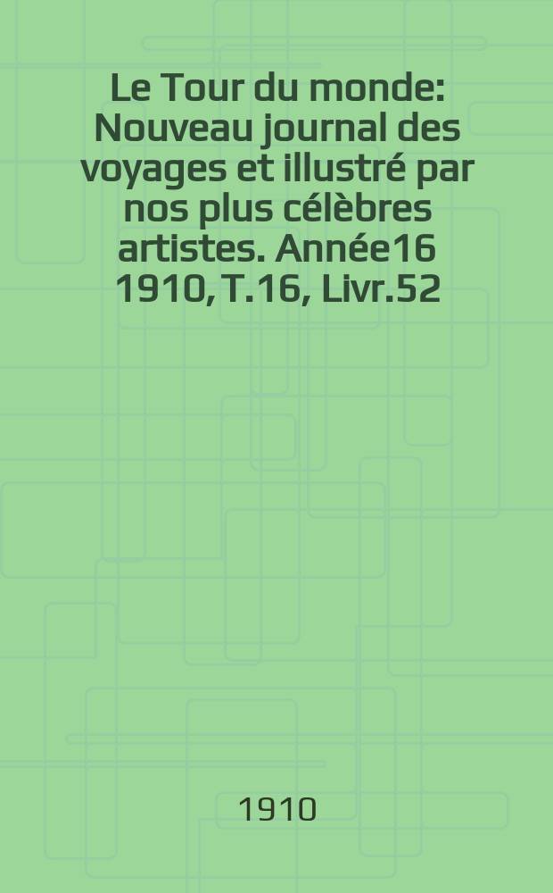 Le Tour du monde : Nouveau journal des voyages et illustré par nos plus célèbres artistes. Année16 1910, T.16, Livr.52