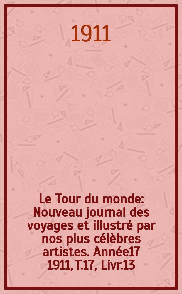 Le Tour du monde : Nouveau journal des voyages et illustré par nos plus célèbres artistes. Année17 1911, T.17, Livr.13