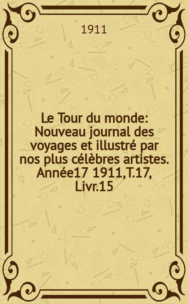 Le Tour du monde : Nouveau journal des voyages et illustré par nos plus célèbres artistes. Année17 1911, T.17, Livr.15