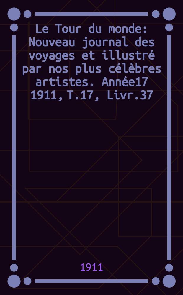 Le Tour du monde : Nouveau journal des voyages et illustré par nos plus célèbres artistes. Année17 1911, T.17, Livr.37