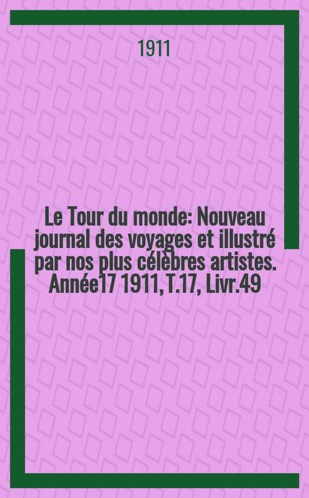 Le Tour du monde : Nouveau journal des voyages et illustré par nos plus célèbres artistes. Année17 1911, T.17, Livr.49
