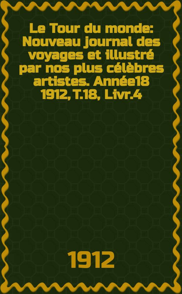 Le Tour du monde : Nouveau journal des voyages et illustré par nos plus célèbres artistes. Année18 1912, T.18, Livr.4