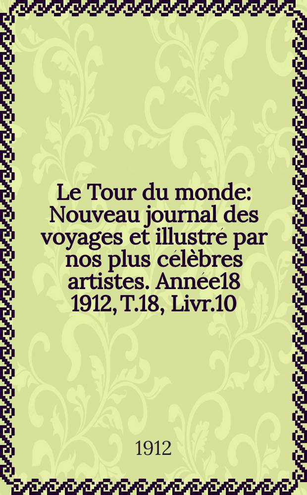 Le Tour du monde : Nouveau journal des voyages et illustré par nos plus célèbres artistes. Année18 1912, T.18, Livr.10