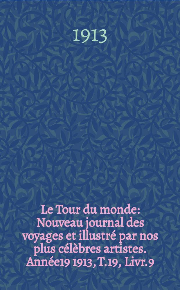 Le Tour du monde : Nouveau journal des voyages et illustré par nos plus célèbres artistes. Année19 1913, T.19, Livr.9