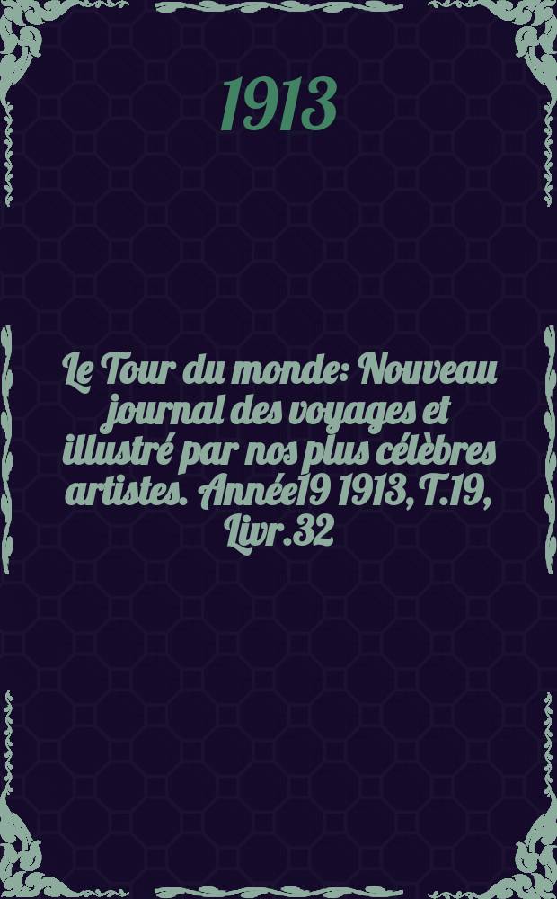Le Tour du monde : Nouveau journal des voyages et illustré par nos plus célèbres artistes. Année19 1913, T.19, Livr.32