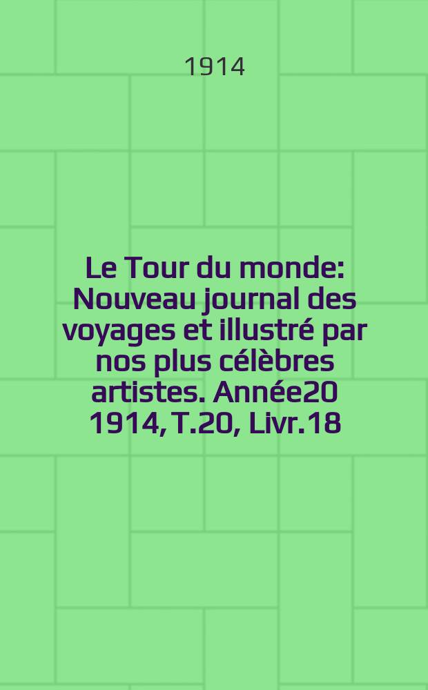 Le Tour du monde : Nouveau journal des voyages et illustré par nos plus célèbres artistes. Année20 1914, T.20, Livr.18