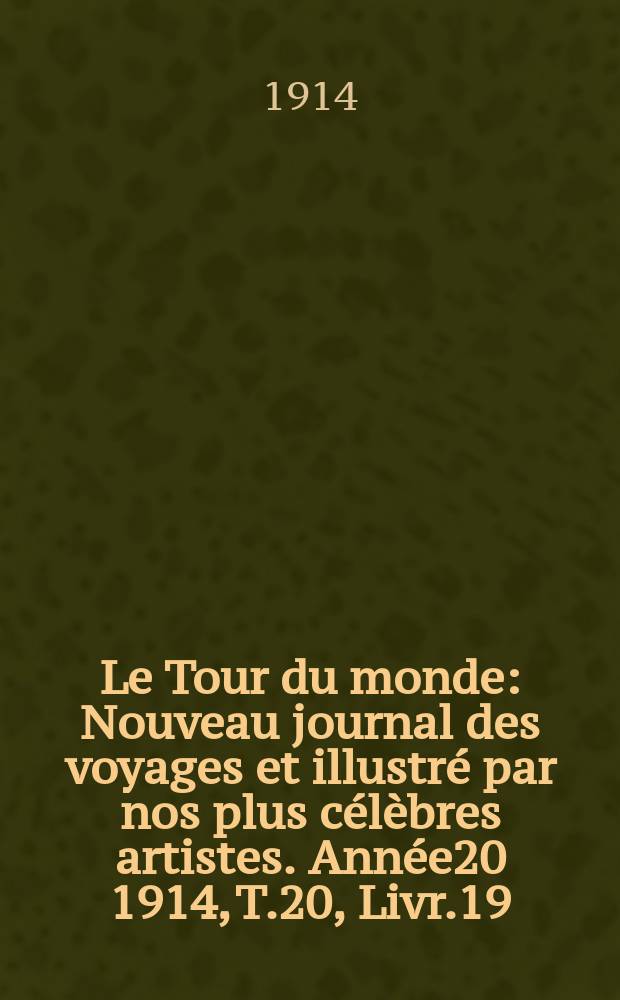 Le Tour du monde : Nouveau journal des voyages et illustré par nos plus célèbres artistes. Année20 1914, T.20, Livr.19