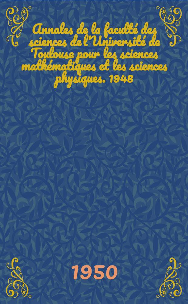 Annales de la faculté des sciences de l'Université de Toulouse pour les sciences mathématiques et les sciences physiques. 1948