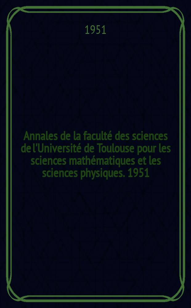 Annales de la faculté des sciences de l'Université de Toulouse pour les sciences mathématiques et les sciences physiques. 1951
