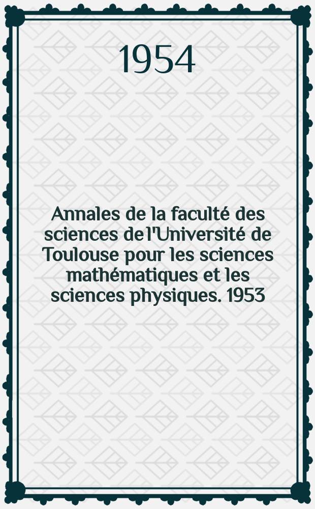 Annales de la faculté des sciences de l'Université de Toulouse pour les sciences mathématiques et les sciences physiques. 1953