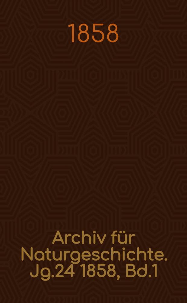 Archiv f&uuml;r Naturgeschichte. Jg.24 1858, Bd.1