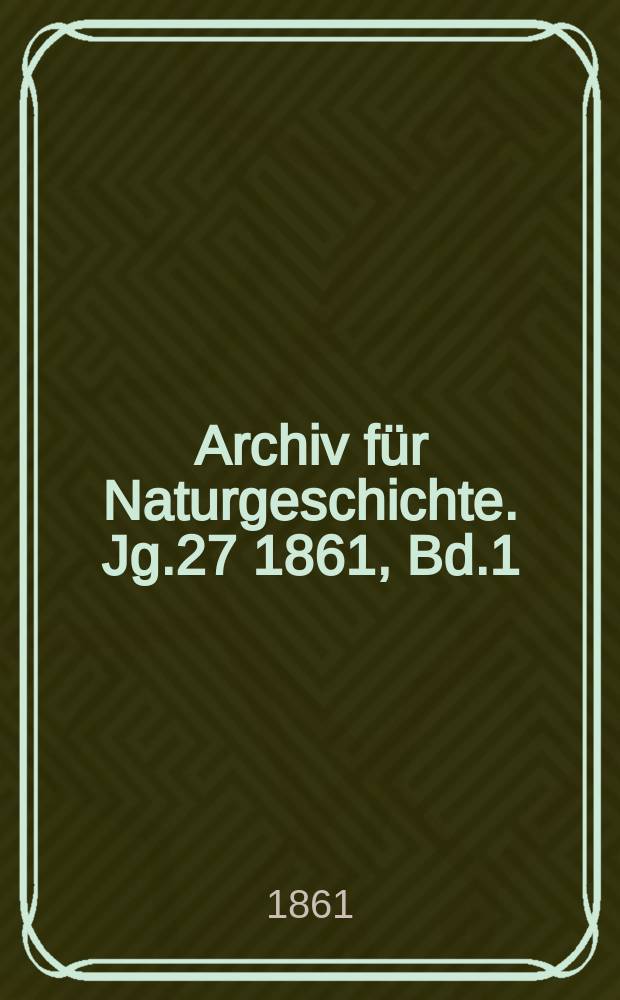 Archiv für Naturgeschichte. Jg.27 1861, Bd.1