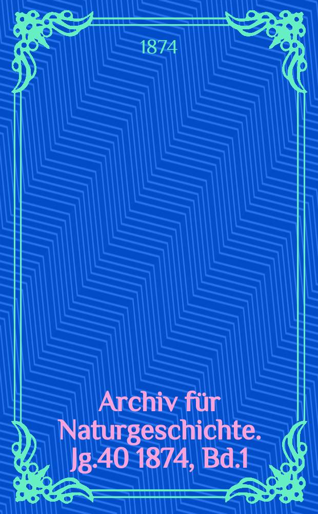 Archiv für Naturgeschichte. Jg.40 1874, Bd.1