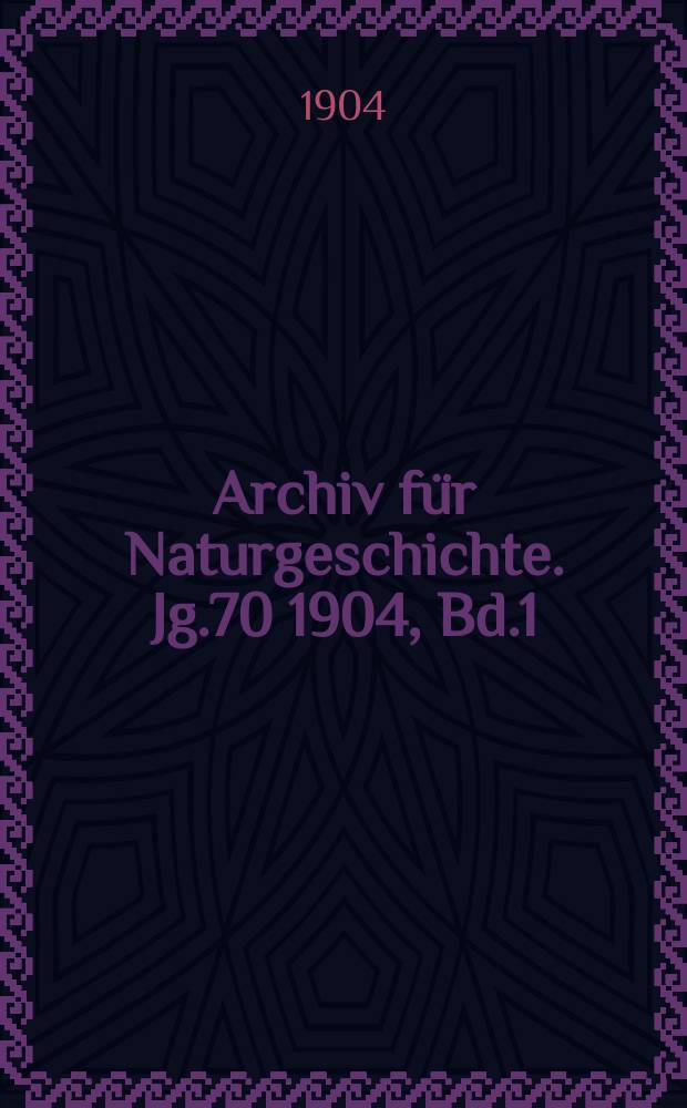 Archiv für Naturgeschichte. Jg.70 1904, Bd.1