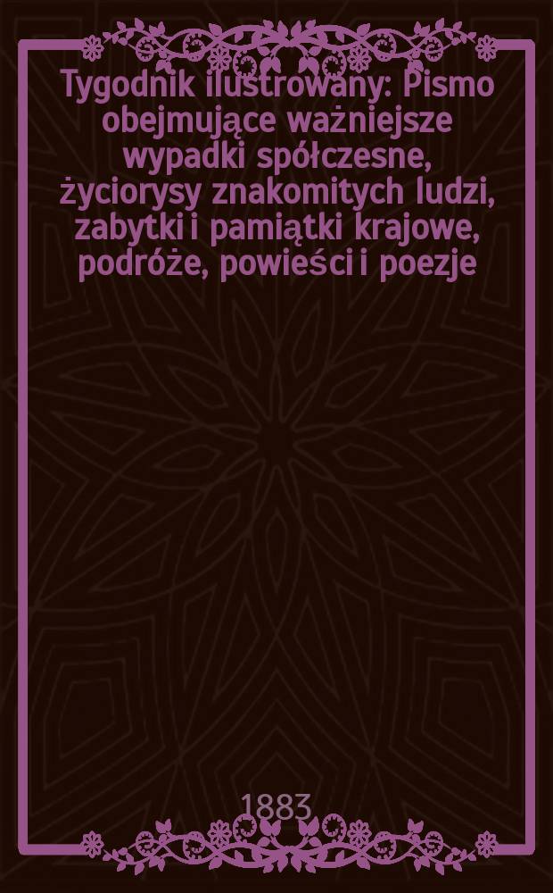 Tygodnik ilustrowany : Pismo obejmujące ważniejsze wypadki sp&oacute;łczesne, życiorysy znakomitych ludzi, zabytki i pamiątki krajowe, podr&oacute;że, powieści i poezje, sprawozdania z dziedziny sztuk pięknych, piśmiennictwa nauk przyrodzonych, rolnictwa, przemysłu i wynalazk&oacute;w szkice obyczajowe i humorystyczne, typy ludowe, ubiory i kostiumy, archeologia i. t. d. T.1, №18(1231)
