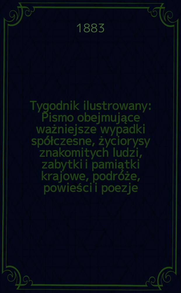 Tygodnik ilustrowany : Pismo obejmujące ważniejsze wypadki sp&oacute;łczesne, życiorysy znakomitych ludzi, zabytki i pamiątki krajowe, podr&oacute;że, powieści i poezje, sprawozdania z dziedziny sztuk pięknych, piśmiennictwa nauk przyrodzonych, rolnictwa, przemysłu i wynalazk&oacute;w szkice obyczajowe i humorystyczne, typy ludowe, ubiory i kostiumy, archeologia i. t. d. T.1, №24(1237)