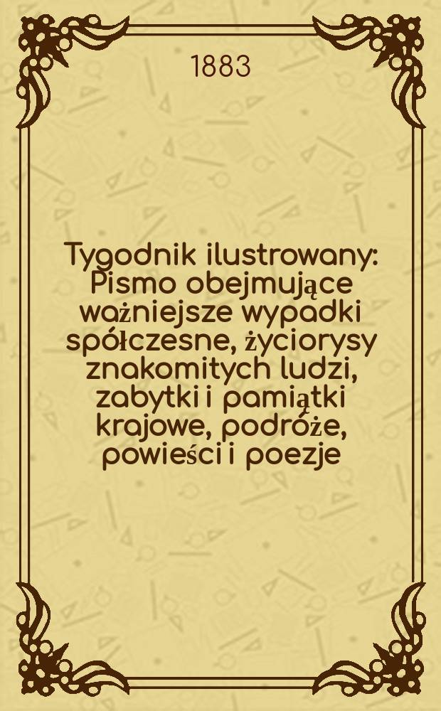 Tygodnik ilustrowany : Pismo obejmujące ważniejsze wypadki spółczesne, życiorysy znakomitych ludzi, zabytki i pamiątki krajowe, podróże, powieści i poezje, sprawozdania z dziedziny sztuk pięknych, piśmiennictwa nauk przyrodzonych, rolnictwa, przemysłu i wynalazków szkice obyczajowe i humorystyczne, typy ludowe, ubiory i kostiumy, archeologia i. t. d. T.2, №44(1257)