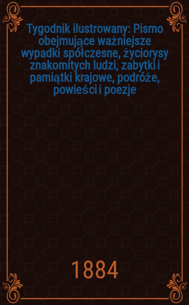 Tygodnik ilustrowany : Pismo obejmujące ważniejsze wypadki spółczesne, życiorysy znakomitych ludzi, zabytki i pamiątki krajowe, podróże, powieści i poezje, sprawozdania z dziedziny sztuk pięknych, piśmiennictwa nauk przyrodzonych, rolnictwa, przemysłu i wynalazków szkice obyczajowe i humorystyczne, typy ludowe, ubiory i kostiumy, archeologia i. t. d. T.3, №58