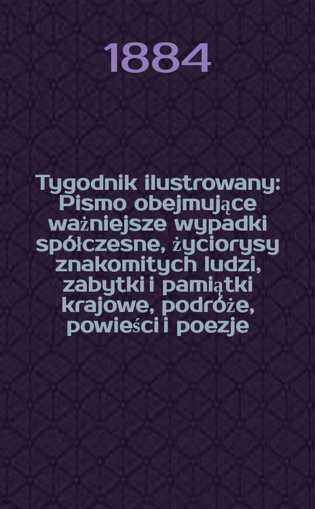 Tygodnik ilustrowany : Pismo obejmujące ważniejsze wypadki sp&oacute;łczesne, życiorysy znakomitych ludzi, zabytki i pamiątki krajowe, podr&oacute;że, powieści i poezje, sprawozdania z dziedziny sztuk pięknych, piśmiennictwa nauk przyrodzonych, rolnictwa, przemysłu i wynalazk&oacute;w szkice obyczajowe i humorystyczne, typy ludowe, ubiory i kostiumy, archeologia i. t. d. T.3, №64