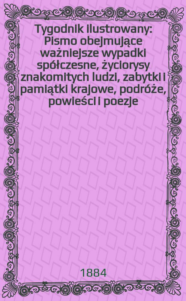 Tygodnik ilustrowany : Pismo obejmujące ważniejsze wypadki sp&oacute;łczesne, życiorysy znakomitych ludzi, zabytki i pamiątki krajowe, podr&oacute;że, powieści i poezje, sprawozdania z dziedziny sztuk pięknych, piśmiennictwa nauk przyrodzonych, rolnictwa, przemysłu i wynalazk&oacute;w szkice obyczajowe i humorystyczne, typy ludowe, ubiory i kostiumy, archeologia i. t. d. T.3, №67