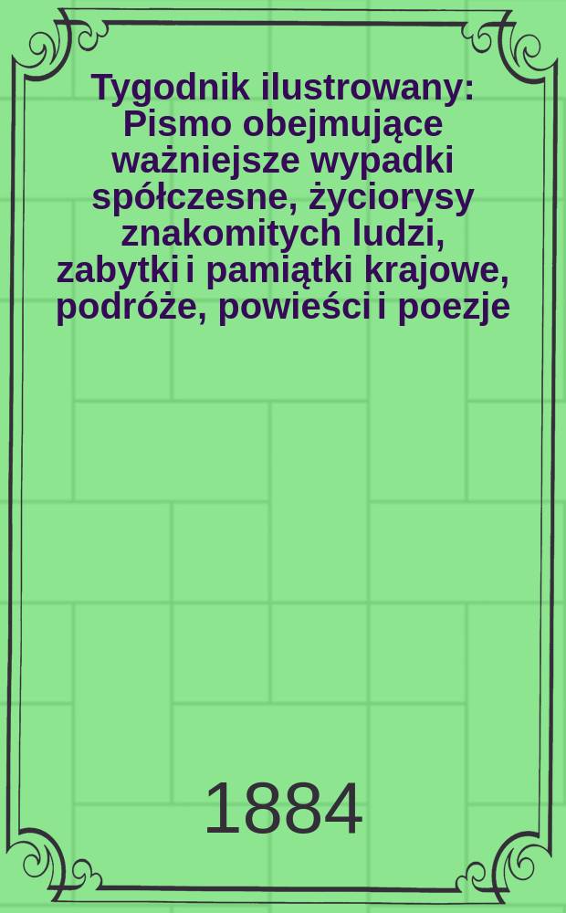 Tygodnik ilustrowany : Pismo obejmujące ważniejsze wypadki spółczesne, życiorysy znakomitych ludzi, zabytki i pamiątki krajowe, podróże, powieści i poezje, sprawozdania z dziedziny sztuk pięknych, piśmiennictwa nauk przyrodzonych, rolnictwa, przemysłu i wynalazków szkice obyczajowe i humorystyczne, typy ludowe, ubiory i kostiumy, archeologia i. t. d. T.4, №79(1291)