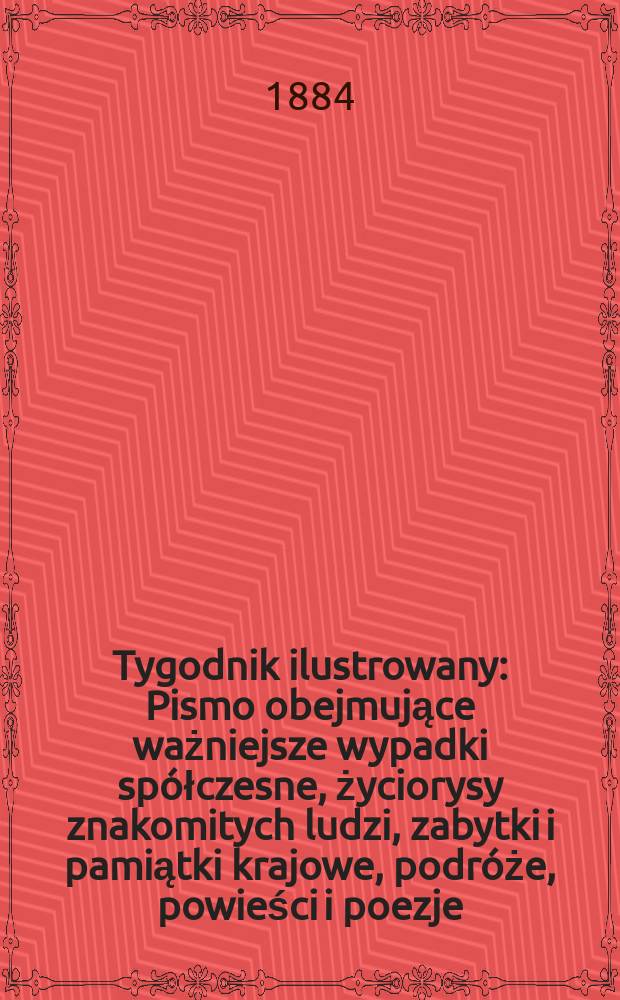 Tygodnik ilustrowany : Pismo obejmujące ważniejsze wypadki spółczesne, życiorysy znakomitych ludzi, zabytki i pamiątki krajowe, podróże, powieści i poezje, sprawozdania z dziedziny sztuk pięknych, piśmiennictwa nauk przyrodzonych, rolnictwa, przemysłu i wynalazków szkice obyczajowe i humorystyczne, typy ludowe, ubiory i kostiumy, archeologia i. t. d. T.4, №81(1293)
