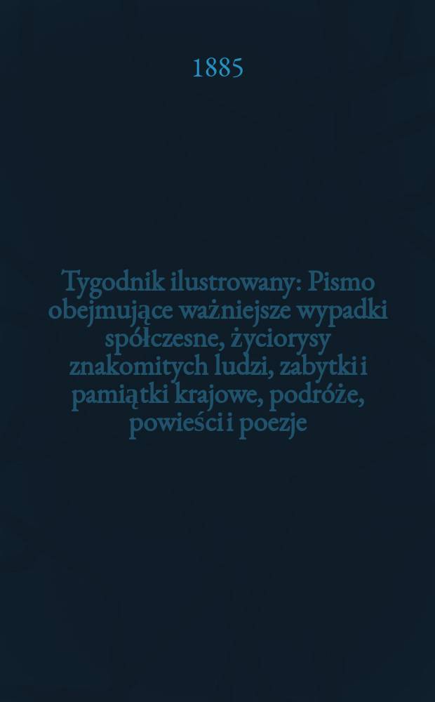 Tygodnik ilustrowany : Pismo obejmujące ważniejsze wypadki spółczesne, życiorysy znakomitych ludzi, zabytki i pamiątki krajowe, podróże, powieści i poezje, sprawozdania z dziedziny sztuk pięknych, piśmiennictwa nauk przyrodzonych, rolnictwa, przemysłu i wynalazków szkice obyczajowe i humorystyczne, typy ludowe, ubiory i kostiumy, archeologia i. t. d. T.5, №107(1319)