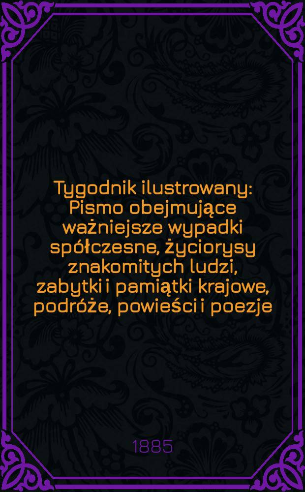 Tygodnik ilustrowany : Pismo obejmujące ważniejsze wypadki spółczesne, życiorysy znakomitych ludzi, zabytki i pamiątki krajowe, podróże, powieści i poezje, sprawozdania z dziedziny sztuk pięknych, piśmiennictwa nauk przyrodzonych, rolnictwa, przemysłu i wynalazków szkice obyczajowe i humorystyczne, typy ludowe, ubiory i kostiumy, archeologia i. t. d. T.5, №116(1328)