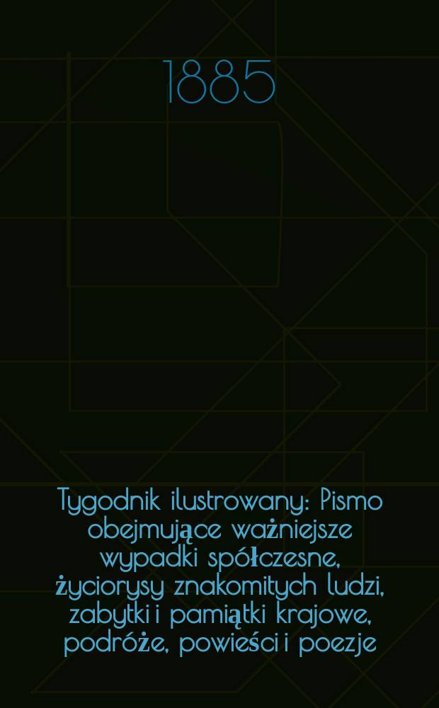 Tygodnik ilustrowany : Pismo obejmujące ważniejsze wypadki spółczesne, życiorysy znakomitych ludzi, zabytki i pamiątki krajowe, podróże, powieści i poezje, sprawozdania z dziedziny sztuk pięknych, piśmiennictwa nauk przyrodzonych, rolnictwa, przemysłu i wynalazków szkice obyczajowe i humorystyczne, typy ludowe, ubiory i kostiumy, archeologia i. t. d. T.5, №130(1342)