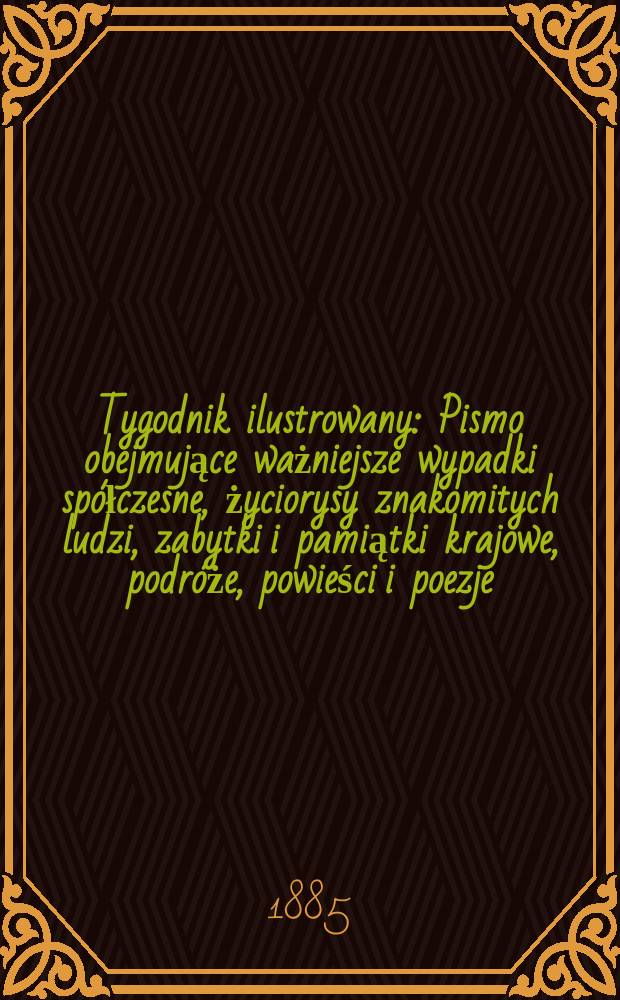 Tygodnik ilustrowany : Pismo obejmujące ważniejsze wypadki sp&oacute;łczesne, życiorysy znakomitych ludzi, zabytki i pamiątki krajowe, podr&oacute;że, powieści i poezje, sprawozdania z dziedziny sztuk pięknych, piśmiennictwa nauk przyrodzonych, rolnictwa, przemysłu i wynalazk&oacute;w szkice obyczajowe i humorystyczne, typy ludowe, ubiory i kostiumy, archeologia i. t. d. T.6, №137(1349)