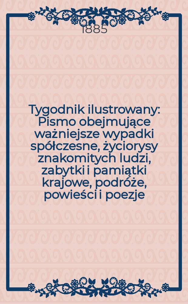 Tygodnik ilustrowany : Pismo obejmujące ważniejsze wypadki spółczesne, życiorysy znakomitych ludzi, zabytki i pamiątki krajowe, podróże, powieści i poezje, sprawozdania z dziedziny sztuk pięknych, piśmiennictwa nauk przyrodzonych, rolnictwa, przemysłu i wynalazków szkice obyczajowe i humorystyczne, typy ludowe, ubiory i kostiumy, archeologia i. t. d. T.6, №143(1355)