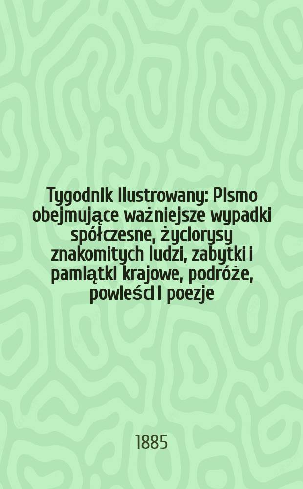 Tygodnik ilustrowany : Pismo obejmujące ważniejsze wypadki spółczesne, życiorysy znakomitych ludzi, zabytki i pamiątki krajowe, podróże, powieści i poezje, sprawozdania z dziedziny sztuk pięknych, piśmiennictwa nauk przyrodzonych, rolnictwa, przemysłu i wynalazków szkice obyczajowe i humorystyczne, typy ludowe, ubiory i kostiumy, archeologia i. t. d. T.6, №155(1367)