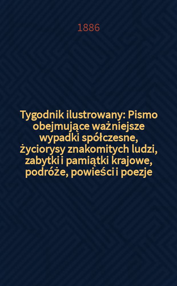 Tygodnik ilustrowany : Pismo obejmujące ważniejsze wypadki sp&oacute;łczesne, życiorysy znakomitych ludzi, zabytki i pamiątki krajowe, podr&oacute;że, powieści i poezje, sprawozdania z dziedziny sztuk pięknych, piśmiennictwa nauk przyrodzonych, rolnictwa, przemysłu i wynalazk&oacute;w szkice obyczajowe i humorystyczne, typy ludowe, ubiory i kostiumy, archeologia i. t. d. T.7, №181(1393)