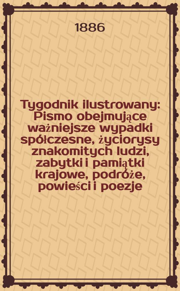 Tygodnik ilustrowany : Pismo obejmujące ważniejsze wypadki sp&oacute;łczesne, życiorysy znakomitych ludzi, zabytki i pamiątki krajowe, podr&oacute;że, powieści i poezje, sprawozdania z dziedziny sztuk pięknych, piśmiennictwa nauk przyrodzonych, rolnictwa, przemysłu i wynalazk&oacute;w szkice obyczajowe i humorystyczne, typy ludowe, ubiory i kostiumy, archeologia i. t. d. T.8, №202(1414)