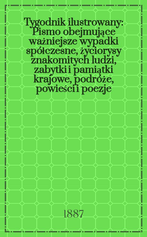 Tygodnik ilustrowany : Pismo obejmujące ważniejsze wypadki spółczesne, życiorysy znakomitych ludzi, zabytki i pamiątki krajowe, podróże, powieści i poezje, sprawozdania z dziedziny sztuk pięknych, piśmiennictwa nauk przyrodzonych, rolnictwa, przemysłu i wynalazków szkice obyczajowe i humorystyczne, typy ludowe, ubiory i kostiumy, archeologia i. t. d. T.9, №211(1423)