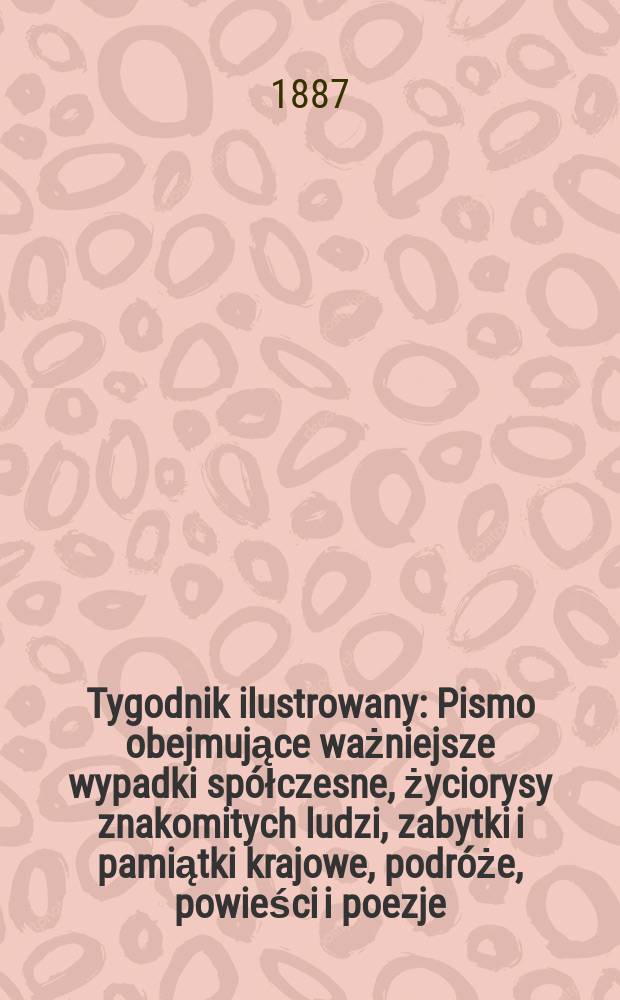 Tygodnik ilustrowany : Pismo obejmujące ważniejsze wypadki spółczesne, życiorysy znakomitych ludzi, zabytki i pamiątki krajowe, podróże, powieści i poezje, sprawozdania z dziedziny sztuk pięknych, piśmiennictwa nauk przyrodzonych, rolnictwa, przemysłu i wynalazków szkice obyczajowe i humorystyczne, typy ludowe, ubiory i kostiumy, archeologia i. t. d. T.9, №213(1425)