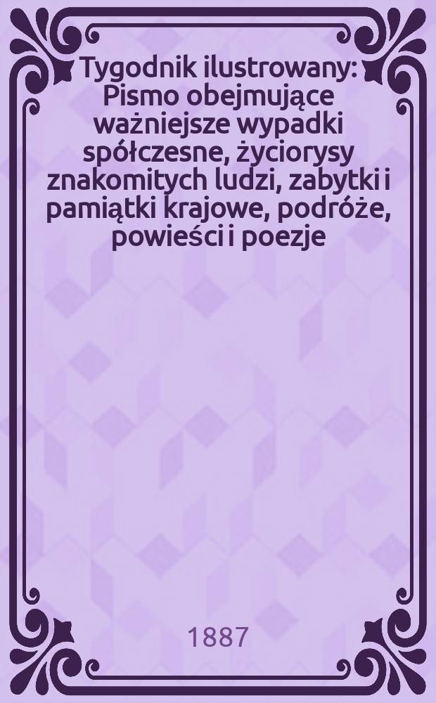 Tygodnik ilustrowany : Pismo obejmujące ważniejsze wypadki spółczesne, życiorysy znakomitych ludzi, zabytki i pamiątki krajowe, podróże, powieści i poezje, sprawozdania z dziedziny sztuk pięknych, piśmiennictwa nauk przyrodzonych, rolnictwa, przemysłu i wynalazków szkice obyczajowe i humorystyczne, typy ludowe, ubiory i kostiumy, archeologia i. t. d. T.9, №214(1426)