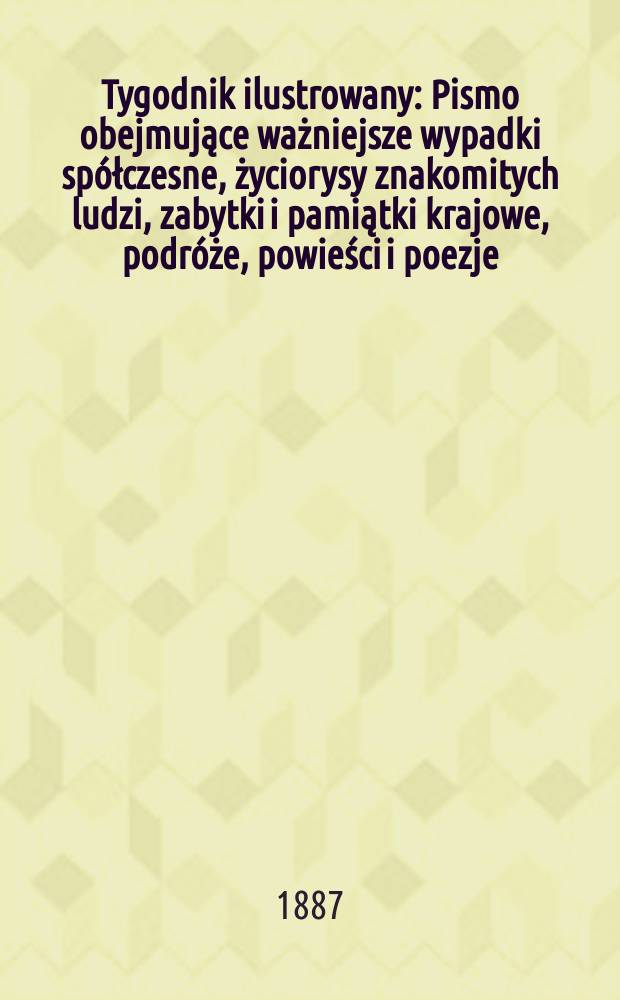 Tygodnik ilustrowany : Pismo obejmujące ważniejsze wypadki sp&oacute;łczesne, życiorysy znakomitych ludzi, zabytki i pamiątki krajowe, podr&oacute;że, powieści i poezje, sprawozdania z dziedziny sztuk pięknych, piśmiennictwa nauk przyrodzonych, rolnictwa, przemysłu i wynalazk&oacute;w szkice obyczajowe i humorystyczne, typy ludowe, ubiory i kostiumy, archeologia i. t. d. T.9, №217(1429)