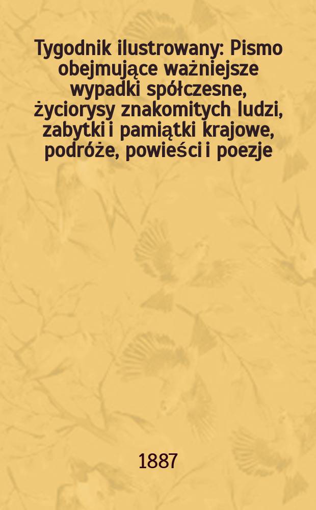Tygodnik ilustrowany : Pismo obejmujące ważniejsze wypadki spółczesne, życiorysy znakomitych ludzi, zabytki i pamiątki krajowe, podróże, powieści i poezje, sprawozdania z dziedziny sztuk pięknych, piśmiennictwa nauk przyrodzonych, rolnictwa, przemysłu i wynalazków szkice obyczajowe i humorystyczne, typy ludowe, ubiory i kostiumy, archeologia i. t. d. T.9, №221(1433)