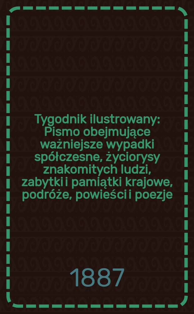 Tygodnik ilustrowany : Pismo obejmujące ważniejsze wypadki spółczesne, życiorysy znakomitych ludzi, zabytki i pamiątki krajowe, podróże, powieści i poezje, sprawozdania z dziedziny sztuk pięknych, piśmiennictwa nauk przyrodzonych, rolnictwa, przemysłu i wynalazków szkice obyczajowe i humorystyczne, typy ludowe, ubiory i kostiumy, archeologia i. t. d. T.9, №230(1442)