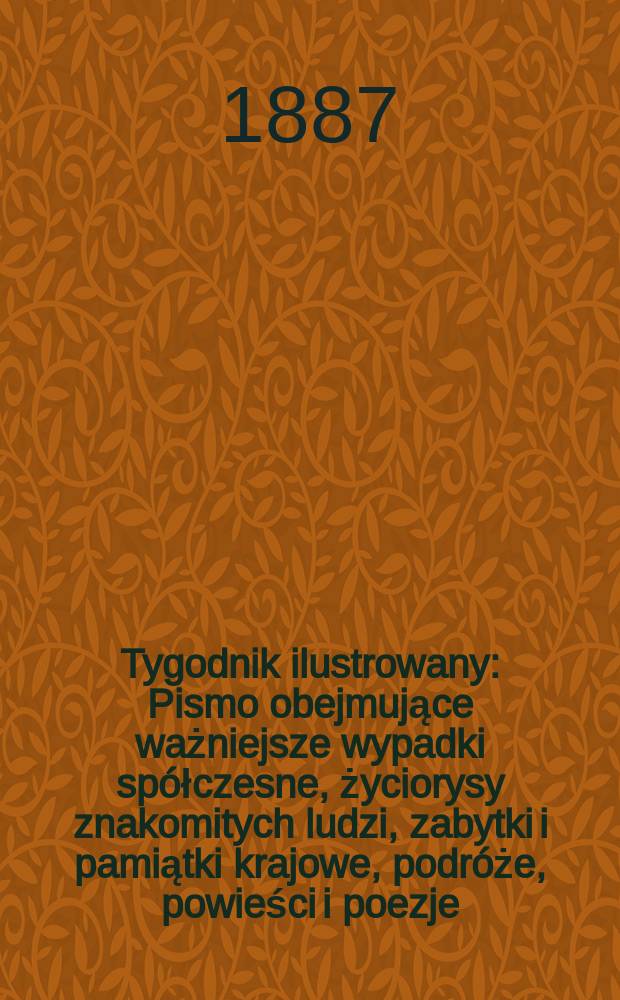 Tygodnik ilustrowany : Pismo obejmujące ważniejsze wypadki spółczesne, życiorysy znakomitych ludzi, zabytki i pamiątki krajowe, podróże, powieści i poezje, sprawozdania z dziedziny sztuk pięknych, piśmiennictwa nauk przyrodzonych, rolnictwa, przemysłu i wynalazków szkice obyczajowe i humorystyczne, typy ludowe, ubiory i kostiumy, archeologia i. t. d. T.9, №231(1443)