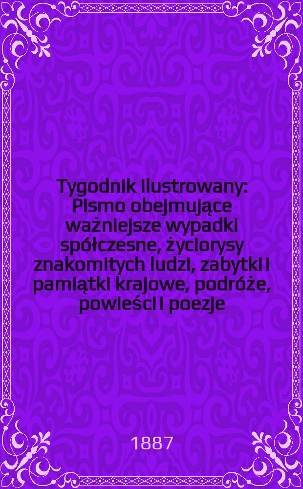 Tygodnik ilustrowany : Pismo obejmujące ważniejsze wypadki spółczesne, życiorysy znakomitych ludzi, zabytki i pamiątki krajowe, podróże, powieści i poezje, sprawozdania z dziedziny sztuk pięknych, piśmiennictwa nauk przyrodzonych, rolnictwa, przemysłu i wynalazków szkice obyczajowe i humorystyczne, typy ludowe, ubiory i kostiumy, archeologia i. t. d. T.10, №243(1455)