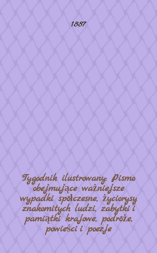 Tygodnik ilustrowany : Pismo obejmujące ważniejsze wypadki spółczesne, życiorysy znakomitych ludzi, zabytki i pamiątki krajowe, podróże, powieści i poezje, sprawozdania z dziedziny sztuk pięknych, piśmiennictwa nauk przyrodzonych, rolnictwa, przemysłu i wynalazków szkice obyczajowe i humorystyczne, typy ludowe, ubiory i kostiumy, archeologia i. t. d. T.10, №256(1468)